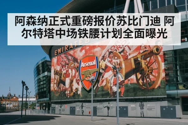 阿森纳正式重磅报价苏比门迪 阿尔特塔中场铁腰计划全面曝光